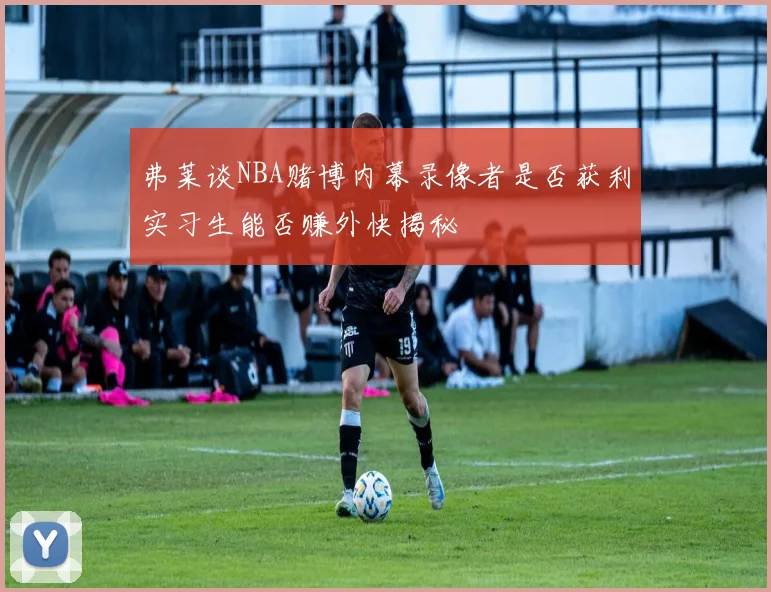 弗莱谈NBA赌博内幕录像者是否获利实习生能否赚外快揭秘
