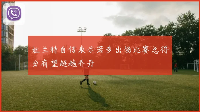 杜兰特自信表示若多出场比赛总得分有望超越乔丹