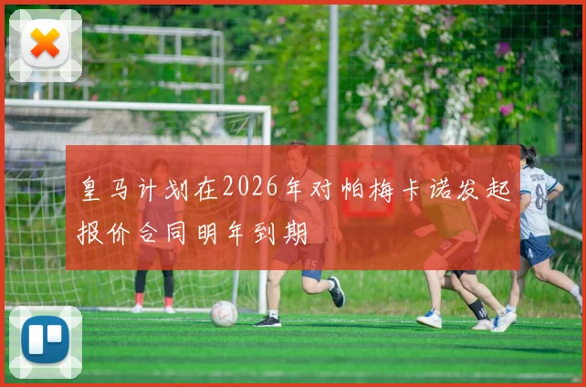 皇马计划在2026年对帕梅卡诺发起报价合同明年到期