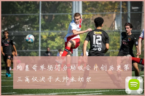 约基奇单场得分助攻合计创历史第三高仅次于大帅米切尔