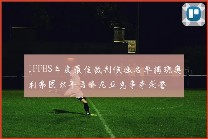 IFFHS年度最佳裁判候选名单揭晓奥利弗图尔平马齐尼亚克争夺荣誉