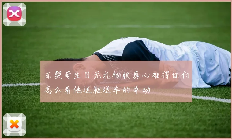 东契奇生日无礼物收真心难得你们怎么看他送鞋送车的举动