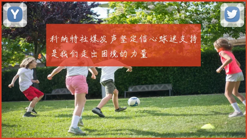 科纳特社媒发声坚定信心球迷支持是我们走出困境的力量
