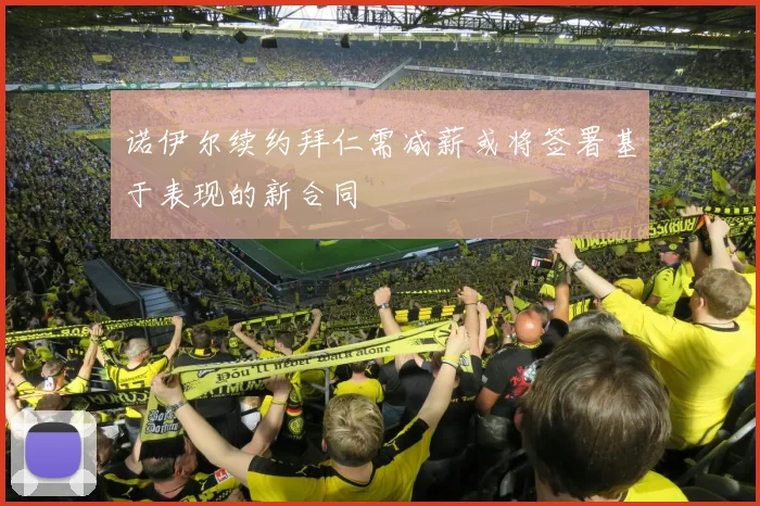 诺伊尔续约拜仁需减薪或将签署基于表现的新合同