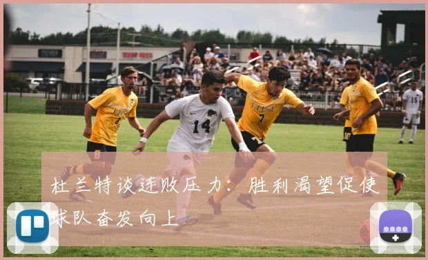 杜兰特谈连败压力：胜利渴望促使球队奋发向上