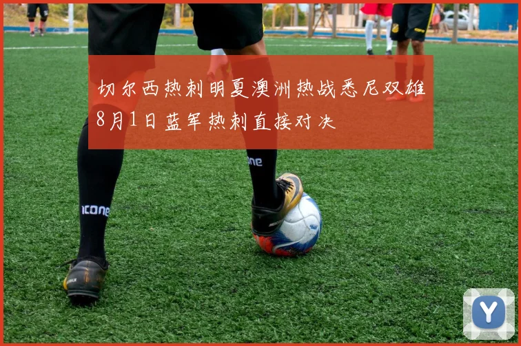 切尔西热刺明夏澳洲热战悉尼双雄8月1日蓝军热刺直接对决