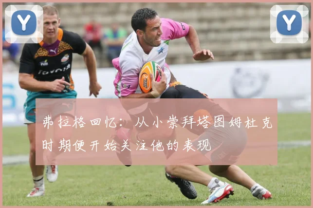 弗拉格回忆：从小崇拜塔图姆杜克时期便开始关注他的表现