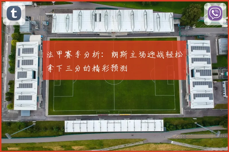 法甲赛季分析：朗斯主场迎战轻松拿下三分的精彩预测