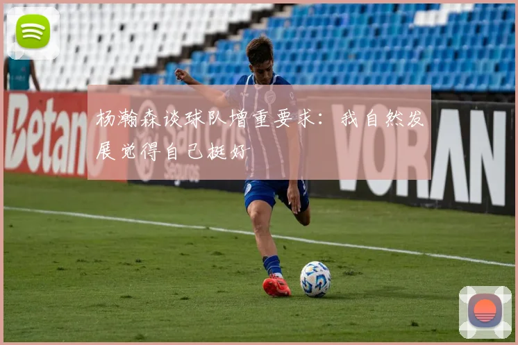 杨瀚森谈球队增重要求：我自然发展觉得自己挺好