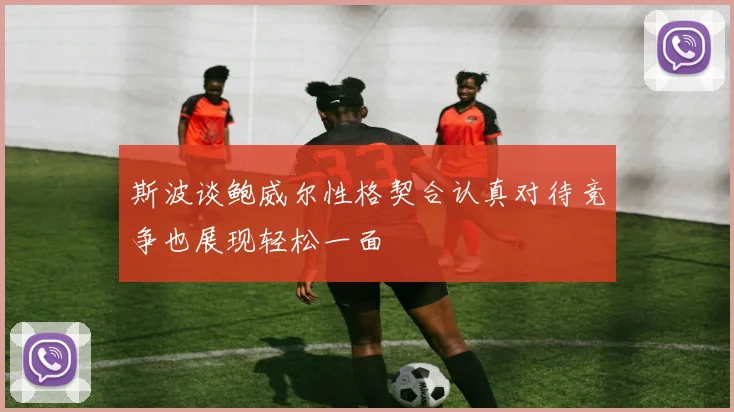 斯波谈鲍威尔性格契合认真对待竞争也展现轻松一面