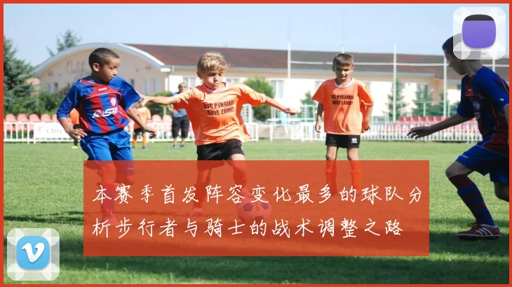 本赛季首发阵容变化最多的球队分析步行者与骑士的战术调整之路