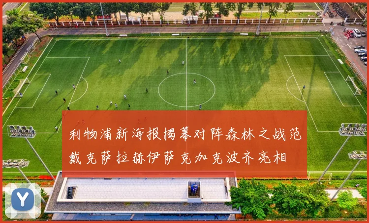 利物浦新海报揭幕对阵森林之战范戴克萨拉赫伊萨克加克波齐亮相