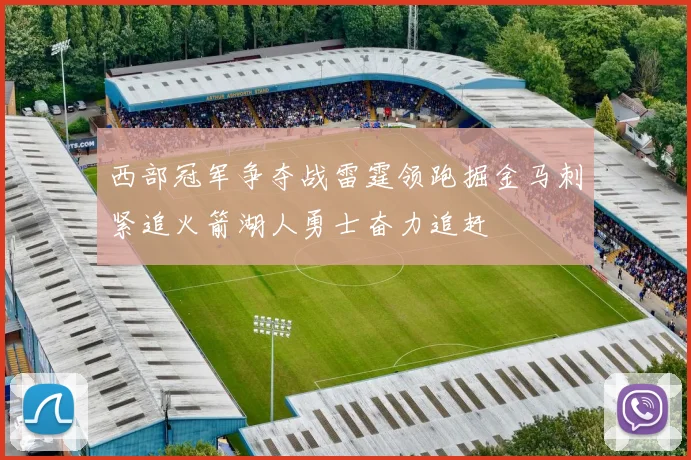 西部冠军争夺战雷霆领跑掘金马刺紧追火箭湖人勇士奋力追赶