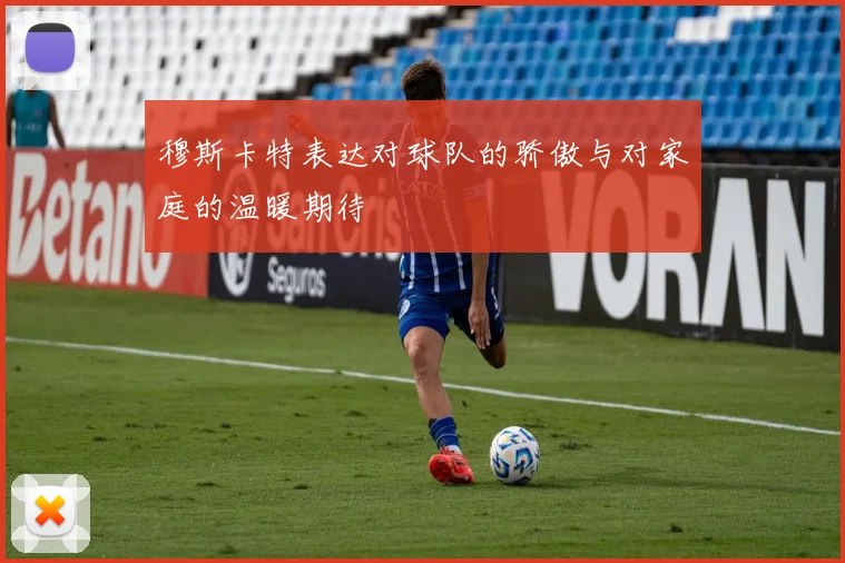 穆斯卡特表达对球队的骄傲与对家庭的温暖期待