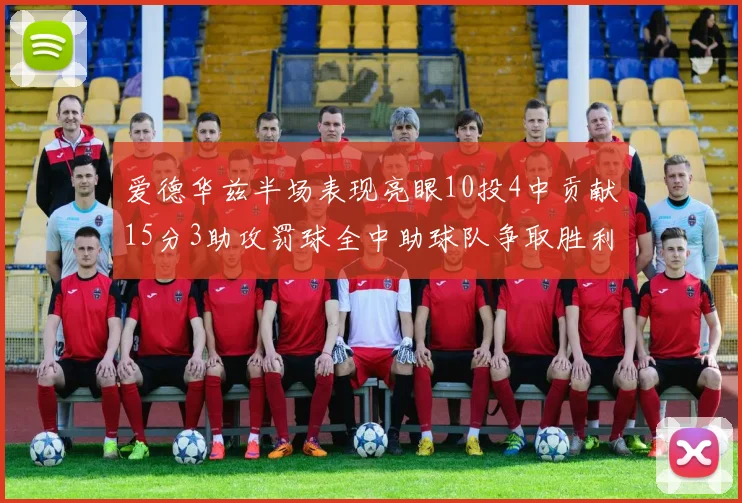 爱德华兹半场表现亮眼10投4中贡献15分3助攻罚球全中助球队争取胜利