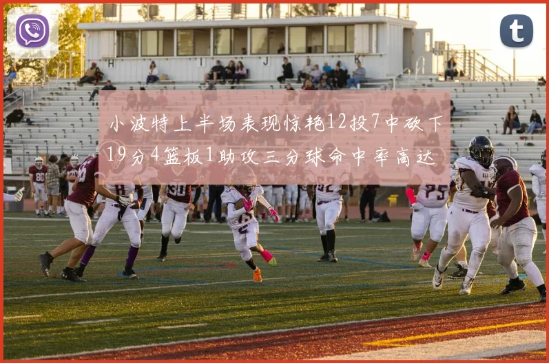 小波特上半场表现惊艳12投7中砍下19分4篮板1助攻三分球命中率高达60