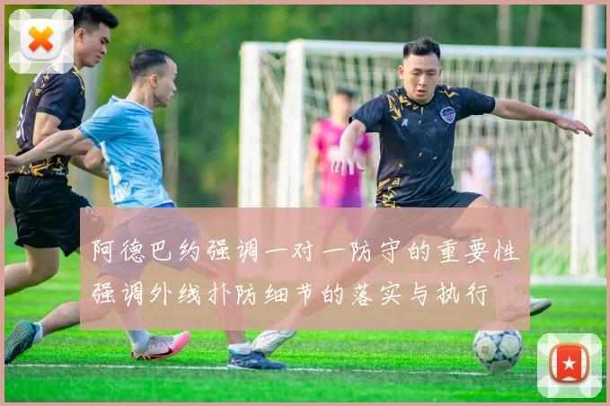 阿德巴约强调一对一防守的重要性强调外线扑防细节的落实与执行