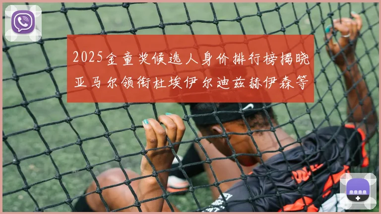 2025金童奖候选人身价排行榜揭晓亚马尔领衔杜埃伊尔迪兹赫伊森等人入围