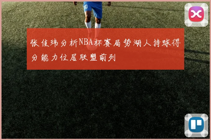 张佳玮分析NBA杯赛局势湖人持球得分能力位居联盟前列