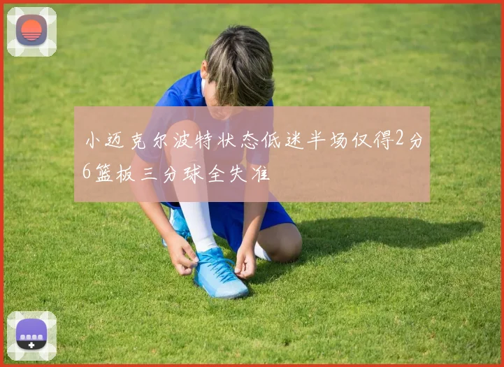 小迈克尔波特状态低迷半场仅得2分6篮板三分球全失准