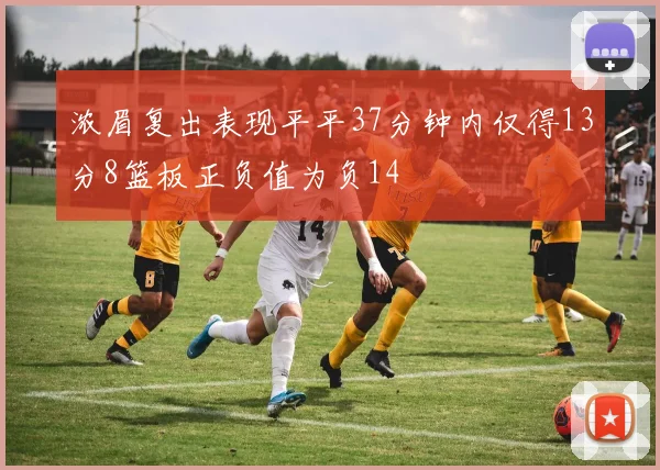 浓眉复出表现平平37分钟内仅得13分8篮板正负值为负14